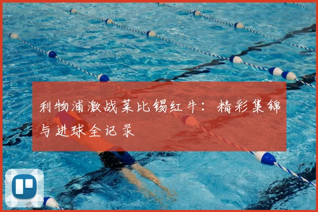 利物浦激战莱比锡红牛：精彩集锦与进球全记录