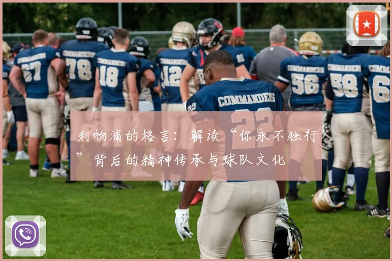 利物浦的格言：解读“你永不独行”背后的精神传承与球队文化