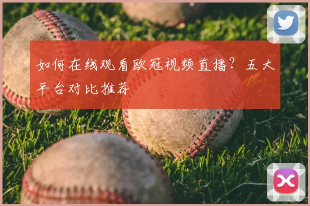 如何在线观看欧冠视频直播？五大平台对比推荐
