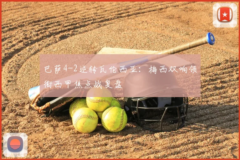 巴萨4-2逆转瓦伦西亚：梅西双响领衔西甲焦点战复盘