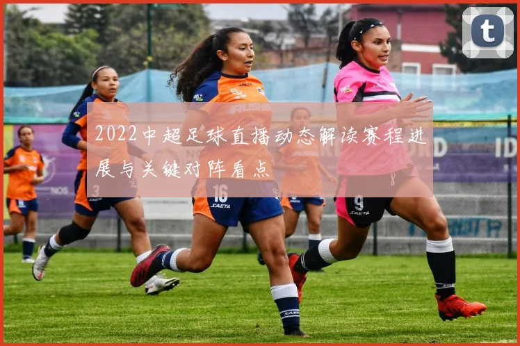 2022中超足球直播动态解读赛程进展与关键对阵看点