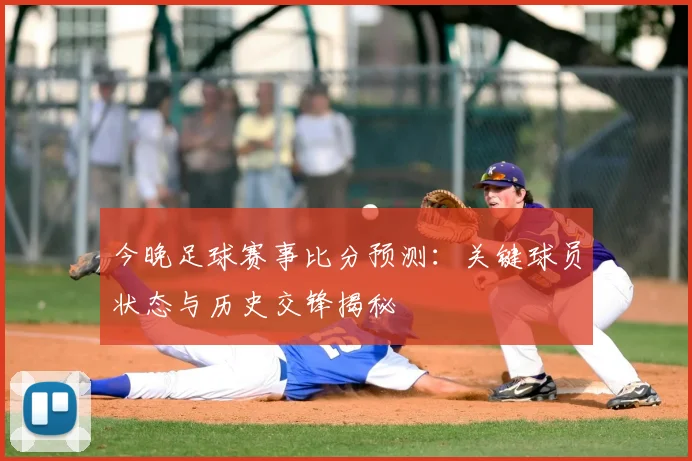 今晚足球赛事比分预测：关键球员状态与历史交锋揭秘