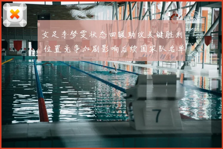 女足李梦雯状态回暖助攻关键胜利 位置竞争加剧影响后续国家队名单