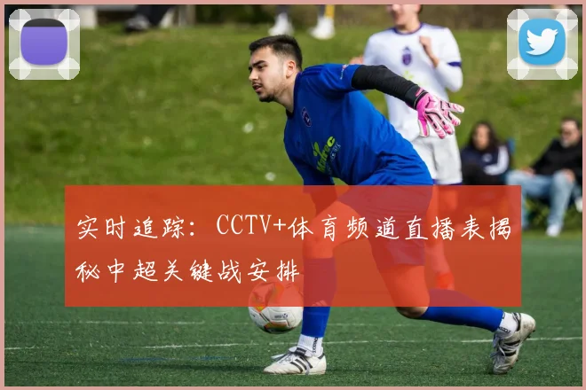 实时追踪：CCTV+体育频道直播表揭秘中超关键战安排