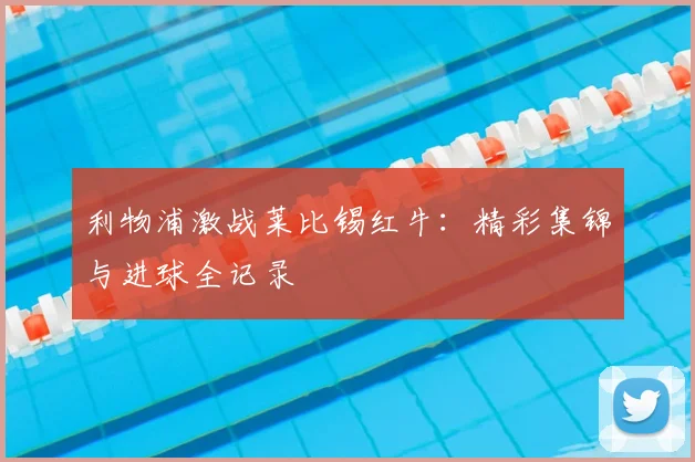 利物浦激战莱比锡红牛：精彩集锦与进球全记录