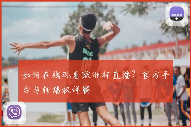 如何在线观看欧洲杯直播？官方平台与转播权详解