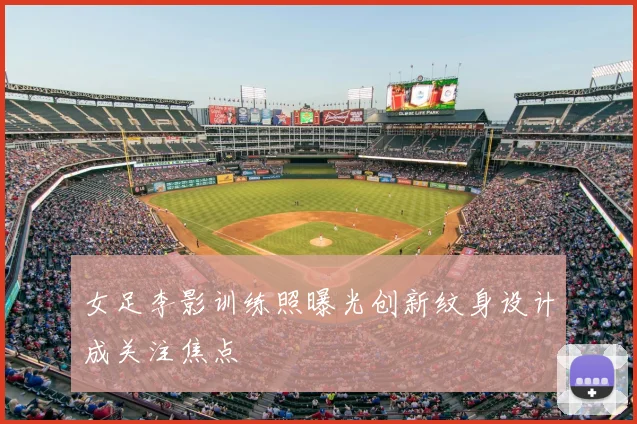 女足李影训练照曝光创新纹身设计成关注焦点