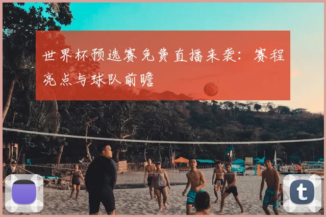 世界杯预选赛免费直播来袭：赛程亮点与球队前瞻