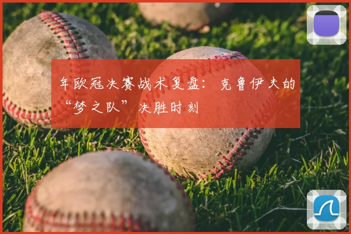 年欧冠决赛战术复盘：克鲁伊夫的“梦之队”决胜时刻