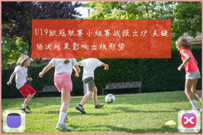 U19欧冠联赛小组赛战报出炉 关键场次结果影响出线形势