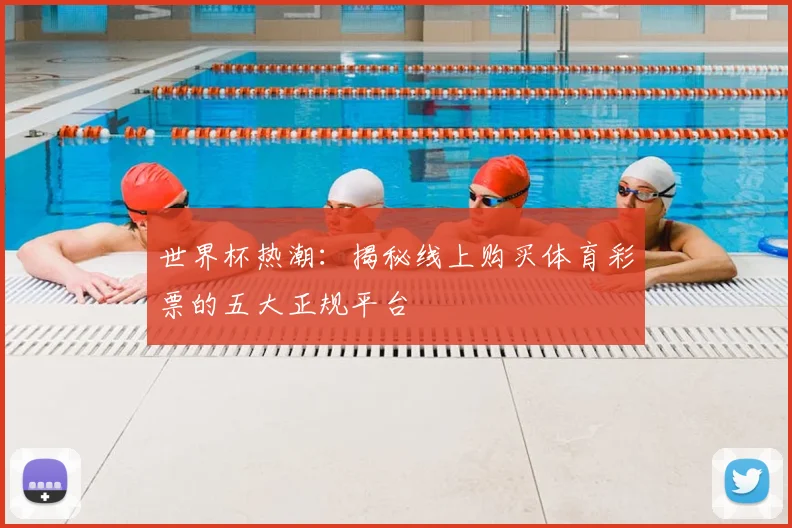 世界杯热潮：揭秘线上购买体育彩票的五大正规平台