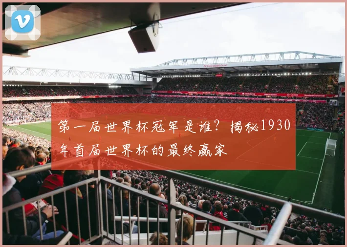 第一届世界杯冠军是谁？揭秘1930年首届世界杯的最终赢家