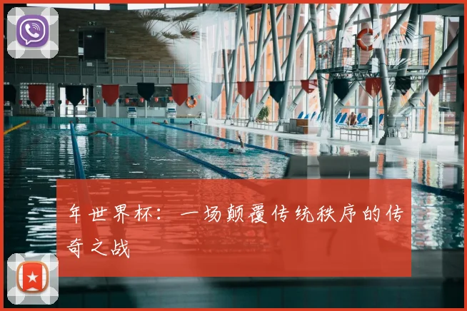 年世界杯：一场颠覆传统秩序的传奇之战