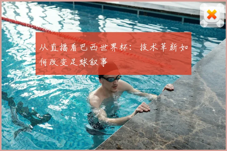 从直播看巴西世界杯：技术革新如何改变足球叙事