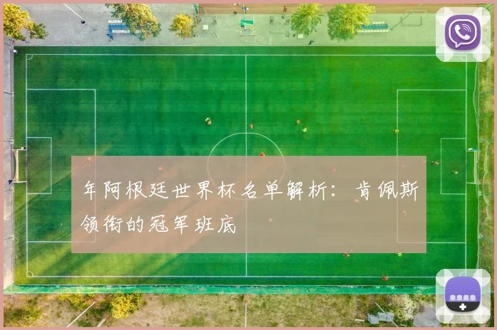 年阿根廷世界杯名单解析：肯佩斯领衔的冠军班底