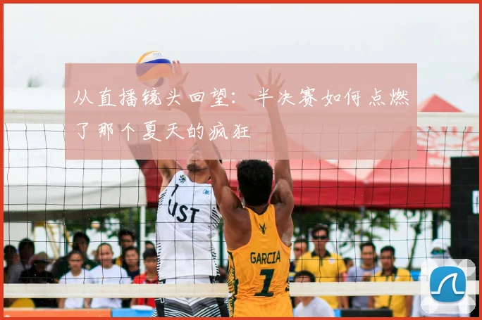 从直播镜头回望：半决赛如何点燃了那个夏天的疯狂