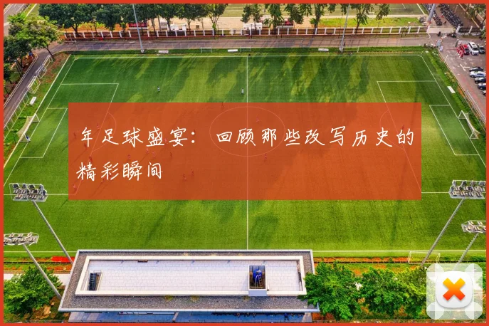年足球盛宴：回顾那些改写历史的精彩瞬间