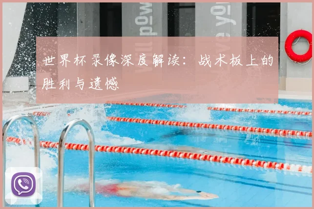 世界杯录像深度解读：战术板上的胜利与遗憾