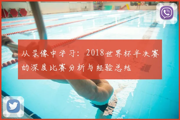 从录像中学习：2018世界杯半决赛的深度比赛分析与经验总结