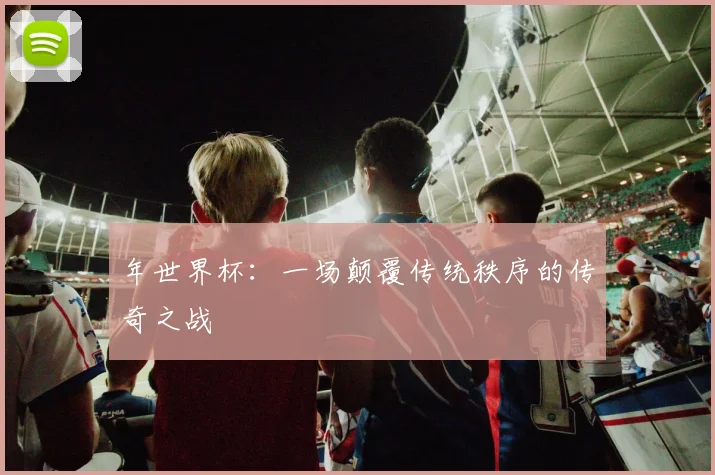 年世界杯：一场颠覆传统秩序的传奇之战