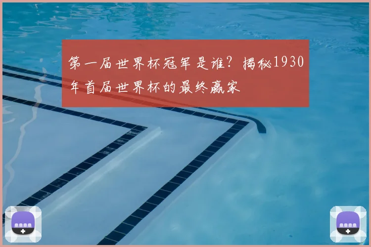 第一届世界杯冠军是谁？揭秘1930年首届世界杯的最终赢家