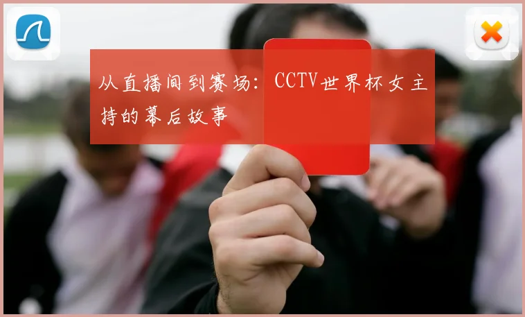 从直播间到赛场：CCTV世界杯女主持的幕后故事