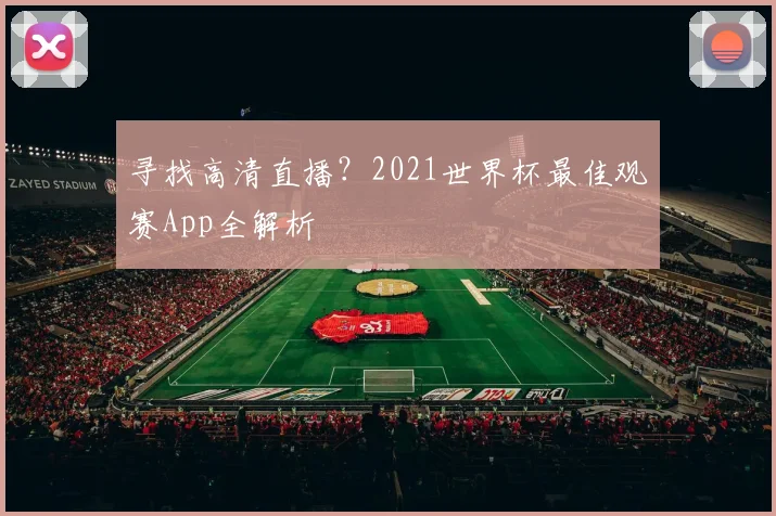 寻找高清直播？2021世界杯最佳观赛App全解析