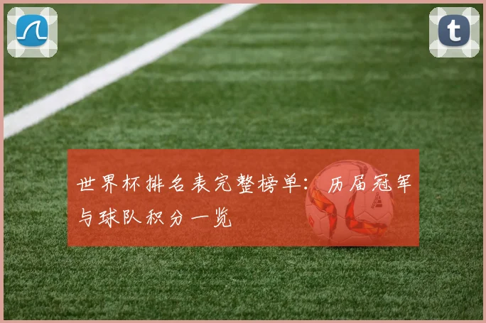 世界杯排名表完整榜单：历届冠军与球队积分一览