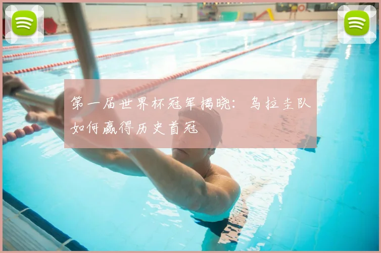 第一届世界杯冠军揭晓:乌拉圭队如何赢得历史首冠