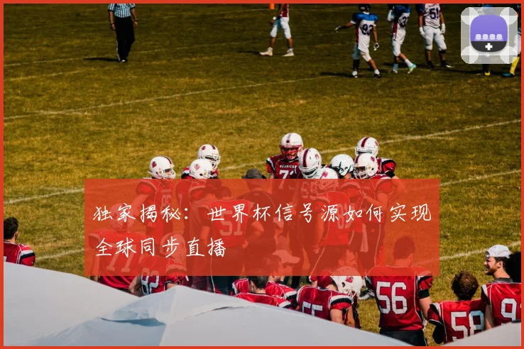 独家揭秘：世界杯信号源如何实现全球同步直播